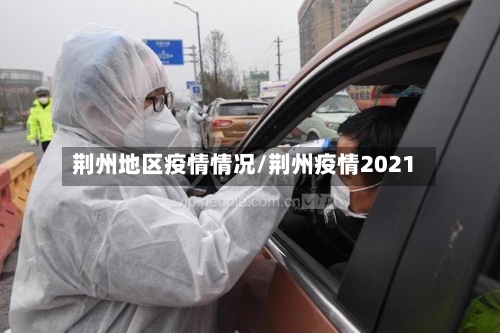 荆州地区疫情情况/荆州疫情2021-第1张图片