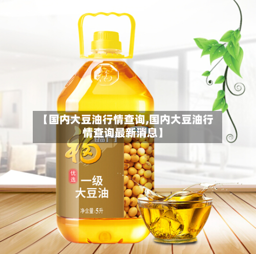 【国内大豆油行情查询,国内大豆油行情查询最新消息】-第1张图片