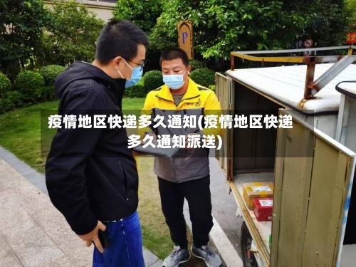 疫情地区快递多久通知(疫情地区快递多久通知派送)-第1张图片