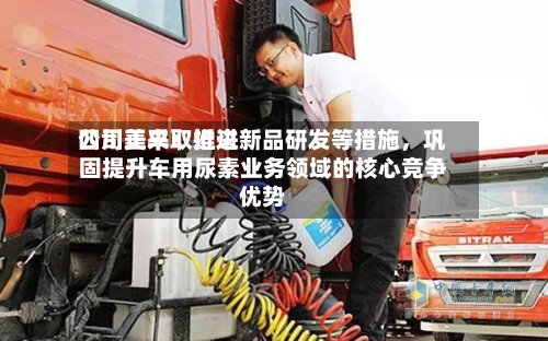 四川美丰：近来公司正采取推进新品研发等措施，巩固提升车用尿素业务领域的核心竞争优势-第1张图片