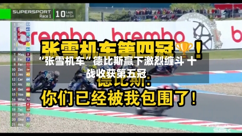 “张雪机车	”德比斯赢下激烈缠斗 十战收获第五冠-第1张图片