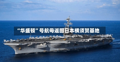“华盛顿”号航母返回日本横须贺基地-第1张图片