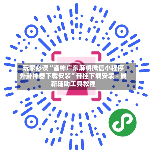 玩家必读“雀神广东麻将微信小程序外卦神器下载安装”开挂下载安装 - 最新辅助工具教程-第1张图片