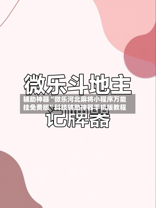 辅助神器“微乐河北麻将小程序万能挂免费版”科技辅助神器手机版教程-第1张图片