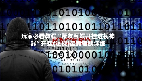 玩家必看教程“聚友互娱开挂透视神器	”开挂(透视)最新辅助详细-第1张图片