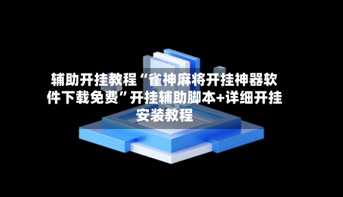 辅助开挂教程“雀神麻将开挂神器软件下载免费”开挂辅助脚本+详细开挂安装教程-第1张图片