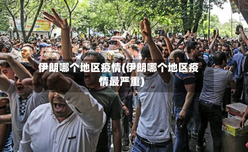 伊朗哪个地区疫情(伊朗哪个地区疫情最严重)-第1张图片