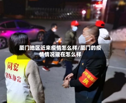 厦门地区近来疫情怎么样/厦门的疫情情况现在怎么样-第1张图片