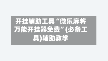 开挂辅助工具“微乐麻将万能开挂器免费	”(必备工具)辅助教学-第1张图片