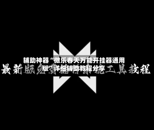 辅助神器“微乐春天万能开挂器通用版	”详细辅助教程分享-第1张图片