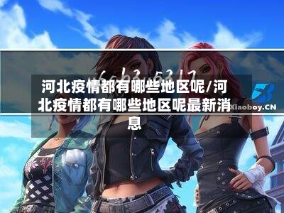 河北疫情都有哪些地区呢/河北疫情都有哪些地区呢最新消息-第1张图片
