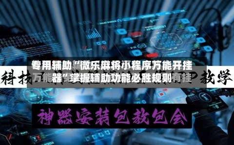 专用辅助“微乐麻将小程序万能开挂器”掌握辅助功能必胜规则-第1张图片