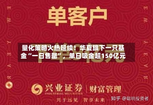 量化策略火热延续！华夏旗下一只基金“一日售罄”	，单日吸金超150亿元-第1张图片