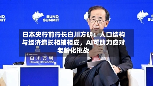日本央行前行长白川方明：人口结构与经济增长相辅相成	，AI可助力应对老龄化挑战-第1张图片