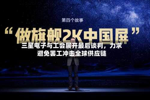 三星电子与工会展开最后谈判，力求避免罢工冲击全球供应链-第1张图片