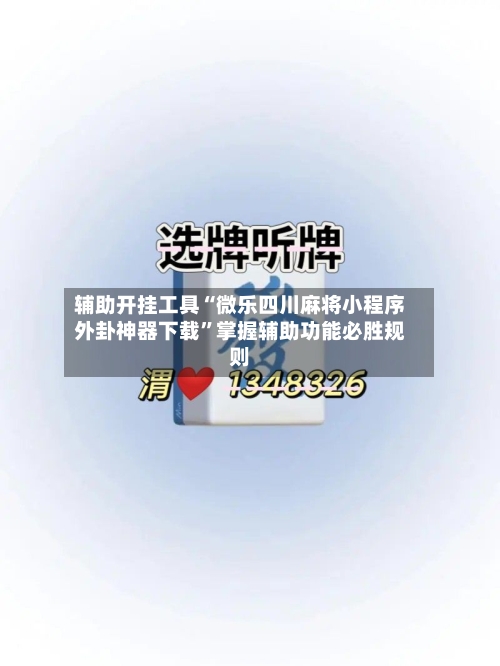 辅助开挂工具“微乐四川麻将小程序外卦神器下载”掌握辅助功能必胜规则-第1张图片