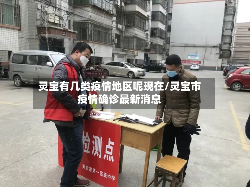 灵宝有几类疫情地区呢现在/灵宝市疫情确诊最新消息-第1张图片