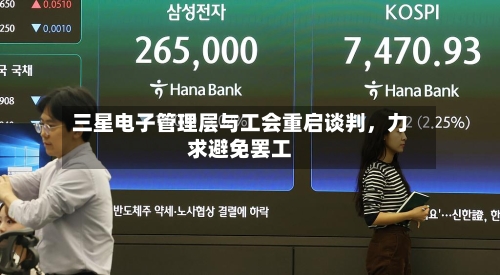 三星电子管理层与工会重启谈判，力求避免罢工-第1张图片