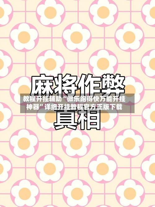 教程开挂辅助“微乐跑得快万能开挂神器”详细开挂教程官方正版下载-第1张图片