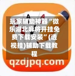 玩家辅助神器“微乐湖北麻将开挂免费下载安装	”(透视挂)辅助下载教程-第1张图片