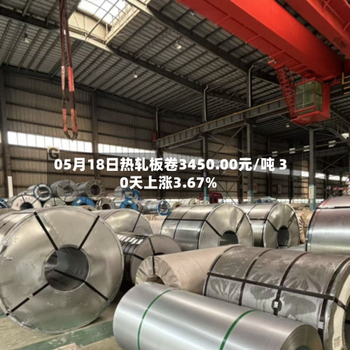 05月18日热轧板卷3450.00元/吨 30天上涨3.67%-第1张图片