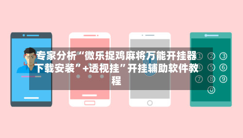 专家分析“微乐捉鸡麻将万能开挂器下载安装”+透视挂”开挂辅助软件教程-第1张图片
