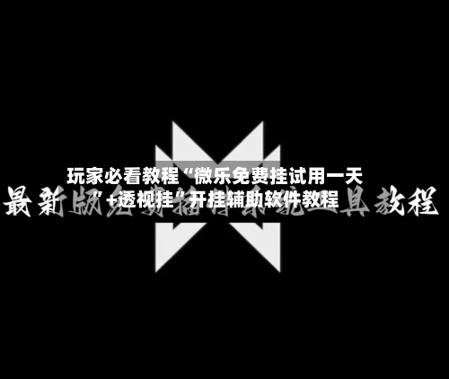 玩家必看教程“微乐免费挂试用一天	”+透视挂”开挂辅助软件教程-第1张图片