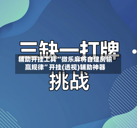 辅助开挂工具“微乐麻将自建房输赢规律”开挂(透视)辅助神器-第1张图片