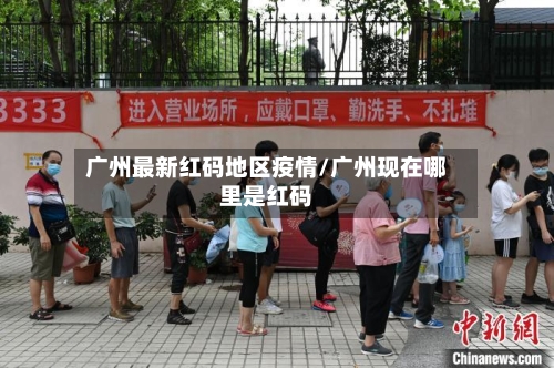 广州最新红码地区疫情/广州现在哪里是红码-第1张图片