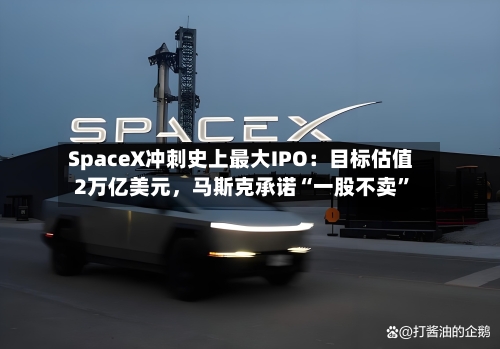 SpaceX冲刺史上最大IPO：目标估值2万亿美元，马斯克承诺“一股不卖”-第1张图片