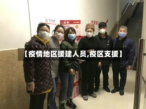 【疫情地区援建人员,疫区支援】-第1张图片