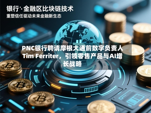PNC银行聘请摩根大通前数字负责人Tim Ferriter，引领零售产品与AI增长战略-第1张图片