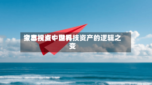 今日视点：世界资本投资中国科技资产的逻辑之变-第1张图片