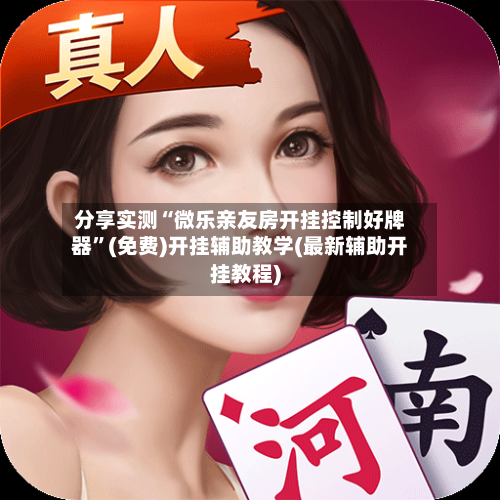 分享实测“微乐亲友房开挂控制好牌器”(免费)开挂辅助教学(最新辅助开挂教程)-第1张图片