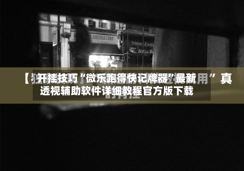 开挂技巧“微乐跑得快记牌器”最新透视辅助软件详细教程官方版下载-第1张图片