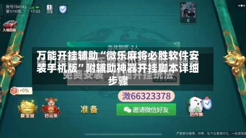 万能开挂辅助“微乐麻将必胜软件安装手机版”附辅助神器开挂脚本详细步骤-第1张图片