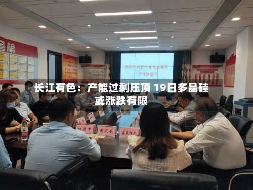 长江有色：产能过剩压顶 19日多晶硅或涨跌有限-第1张图片