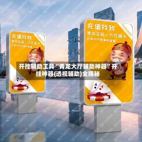 开挂辅助工具“青龙大厅辅助神器	”开挂神器{透视辅助}全揭秘-第1张图片