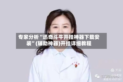 专家分析“迅奇斗牛开挂神器下载安装”(辅助神器)开挂详细教程-第1张图片
