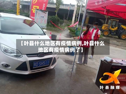 【叶县什么地区有疫情病例,叶县什么地区有疫情病例了】-第1张图片