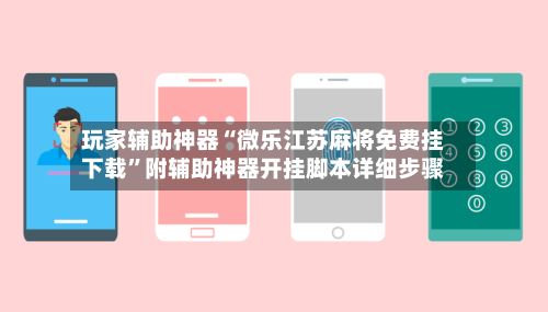 玩家辅助神器“微乐江苏麻将免费挂下载	”附辅助神器开挂脚本详细步骤-第1张图片