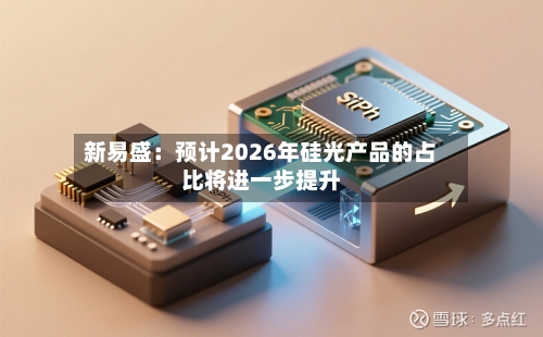 新易盛:预计2026年硅光产品的占比将进一步提升-第1张图片