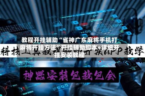 教程开挂辅助“雀神广东麻将手机打麻将开挂方法	”开挂辅助脚本+详细开挂安装教程-第1张图片