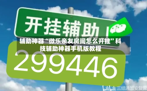 辅助神器“微乐亲友房间怎么开挂”科技辅助神器手机版教程-第1张图片