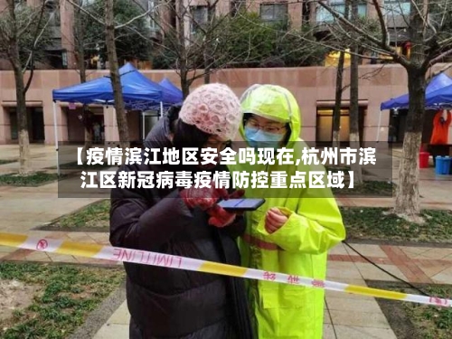 【疫情滨江地区安全吗现在,杭州市滨江区新冠病毒疫情防控重点区域】-第1张图片