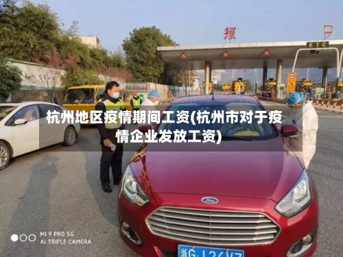 杭州地区疫情期间工资(杭州市对于疫情企业发放工资)-第1张图片