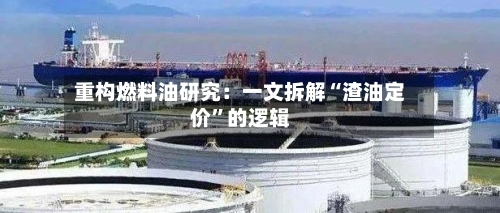 重构燃料油研究：一文拆解“渣油定价	”的逻辑-第1张图片