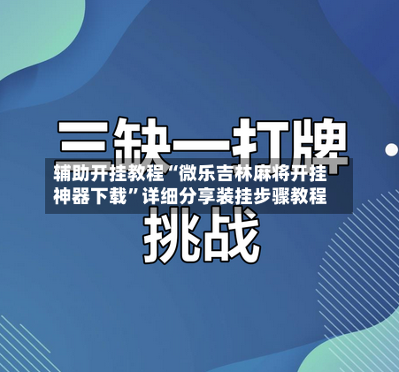 辅助开挂教程“微乐吉林麻将开挂神器下载”详细分享装挂步骤教程-第1张图片