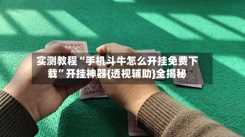 实测教程“手机斗牛怎么开挂免费下载	”开挂神器{透视辅助}全揭秘-第1张图片