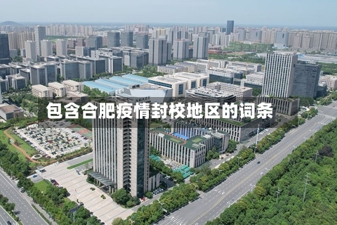 包含合肥疫情封校地区的词条-第1张图片